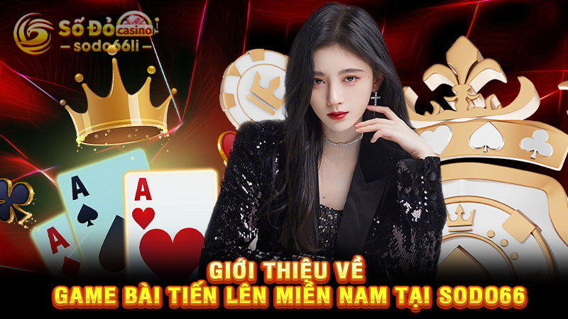 giới thiệu về game bài tiến lên miền nam tại sodo66
