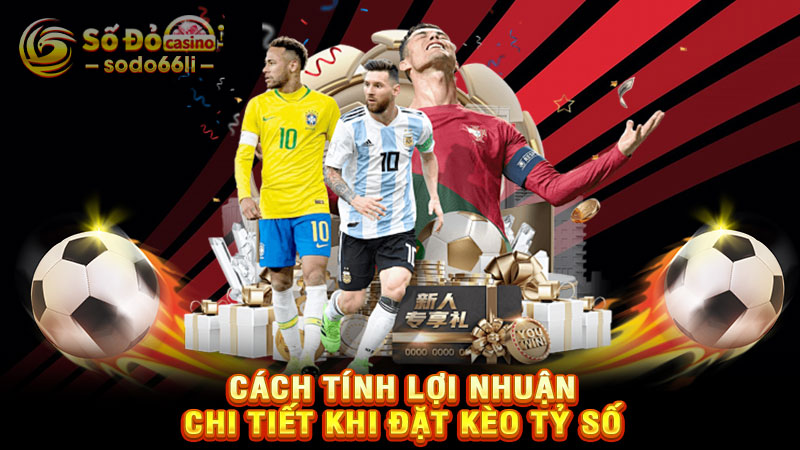 cách tính lợi nhuận chi tiết khi đặt kèo tỷ số